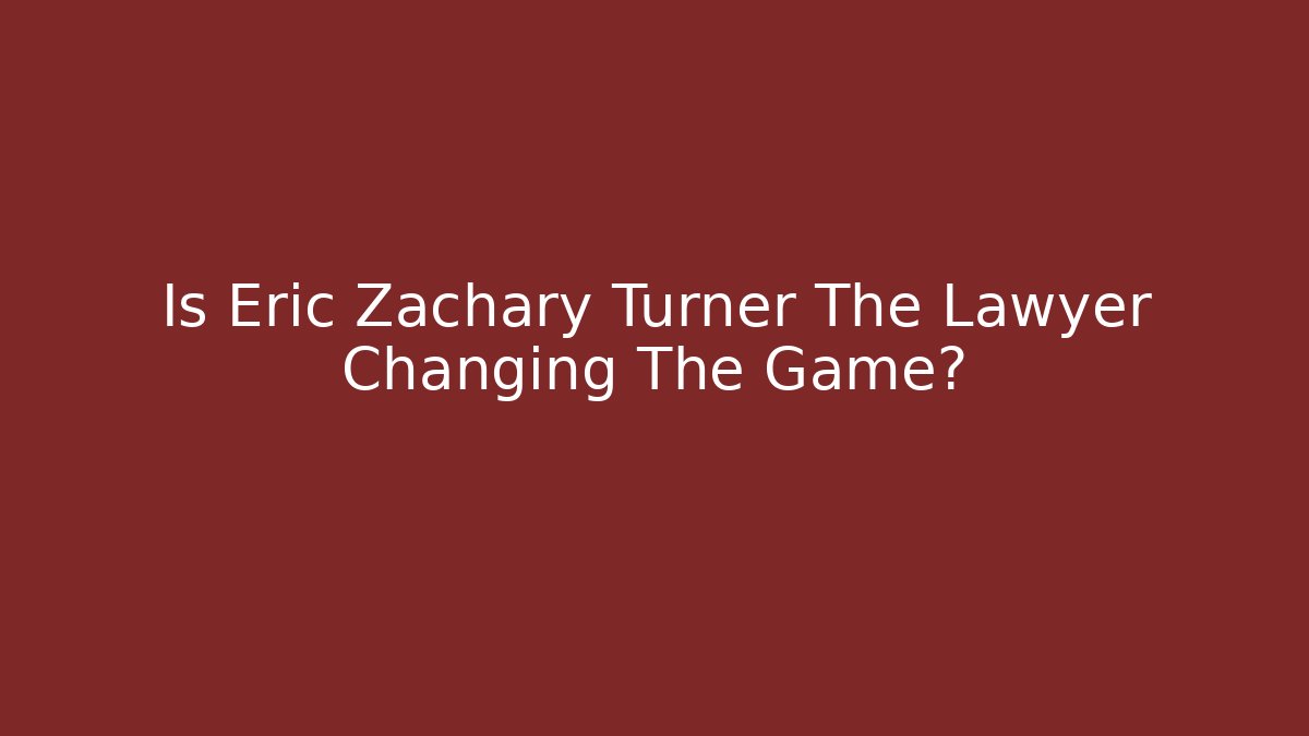 Is Eric Zachary Turner The Lawyer Changing The Game?