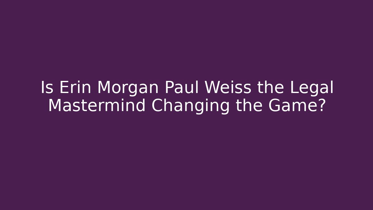 Is Erin Morgan Paul Weiss the Legal Mastermind Changing the Game?