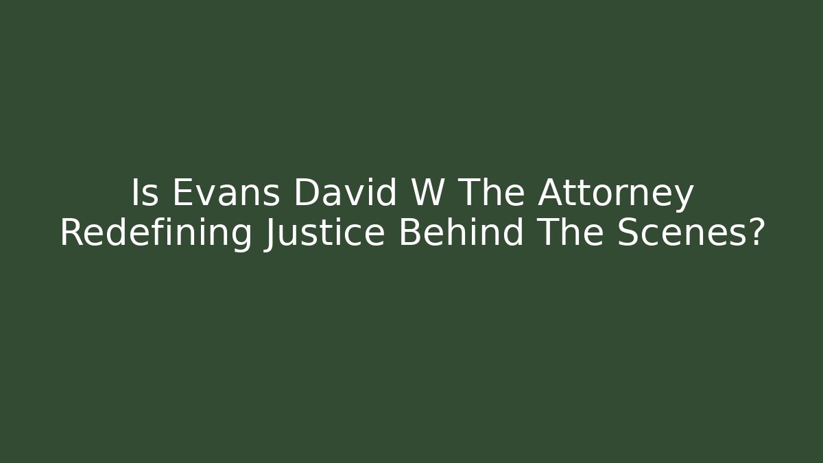 Is Evans David W The Attorney Redefining Justice Behind The Scenes?