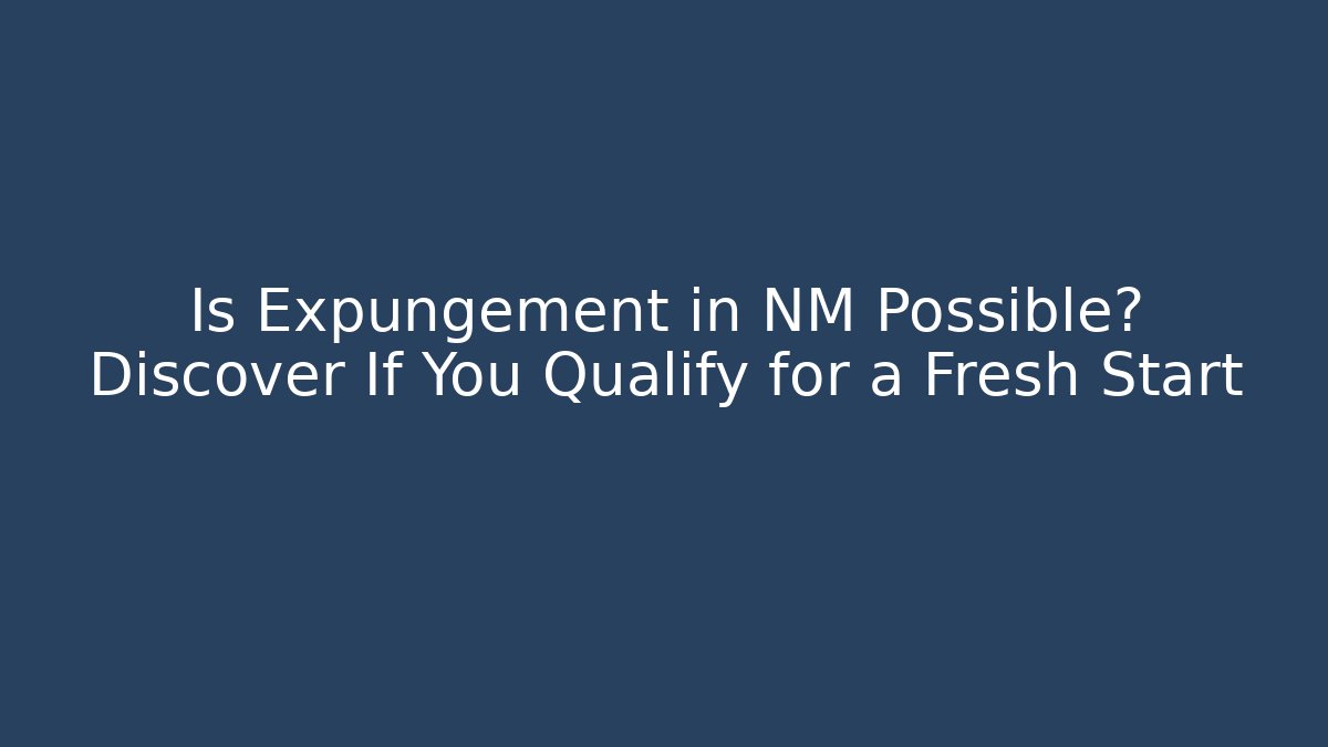 Is Expungement in NM Possible? Discover If You Qualify for a Fresh Start