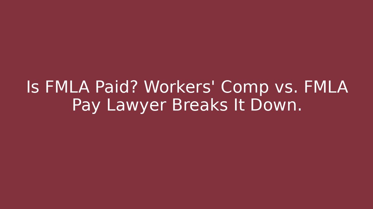 Is FMLA Paid? Workers' Comp vs. FMLA Pay Lawyer Breaks It Down.