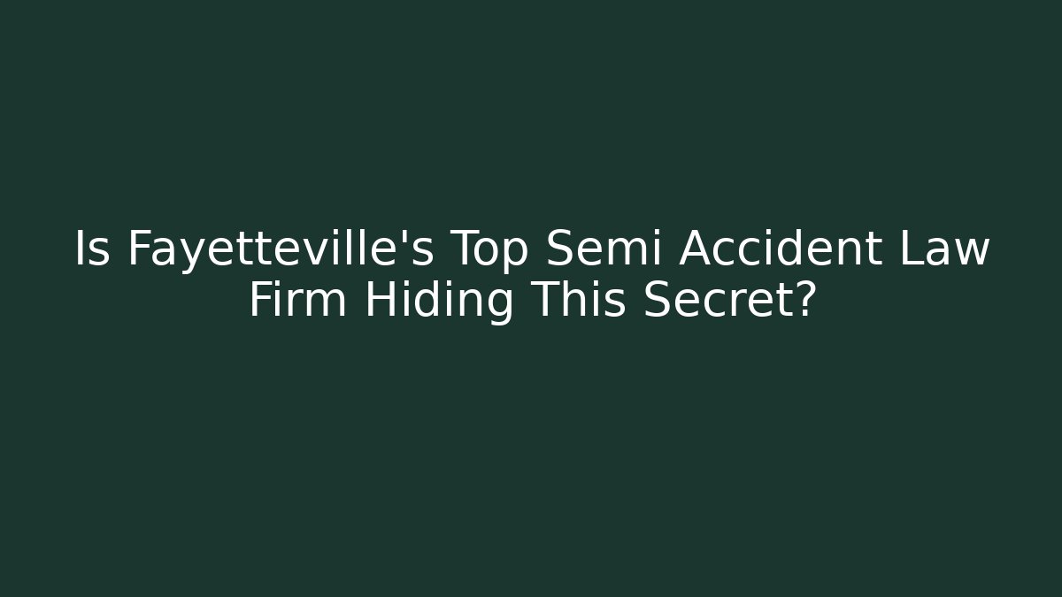 Is Fayetteville's Top Semi Accident Law Firm Hiding This Secret?