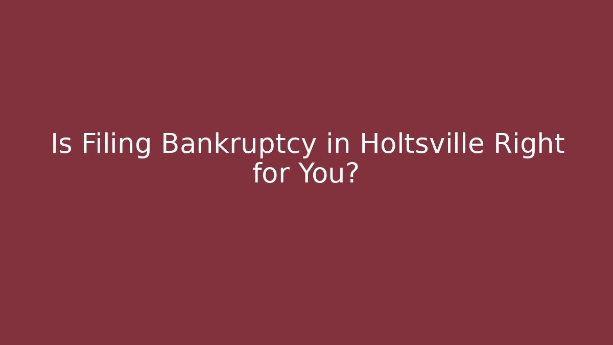 Is Filing Bankruptcy in Holtsville Right for You?