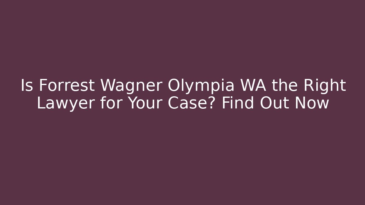 Is Forrest Wagner Olympia WA the Right Lawyer for Your Case? Find Out Now