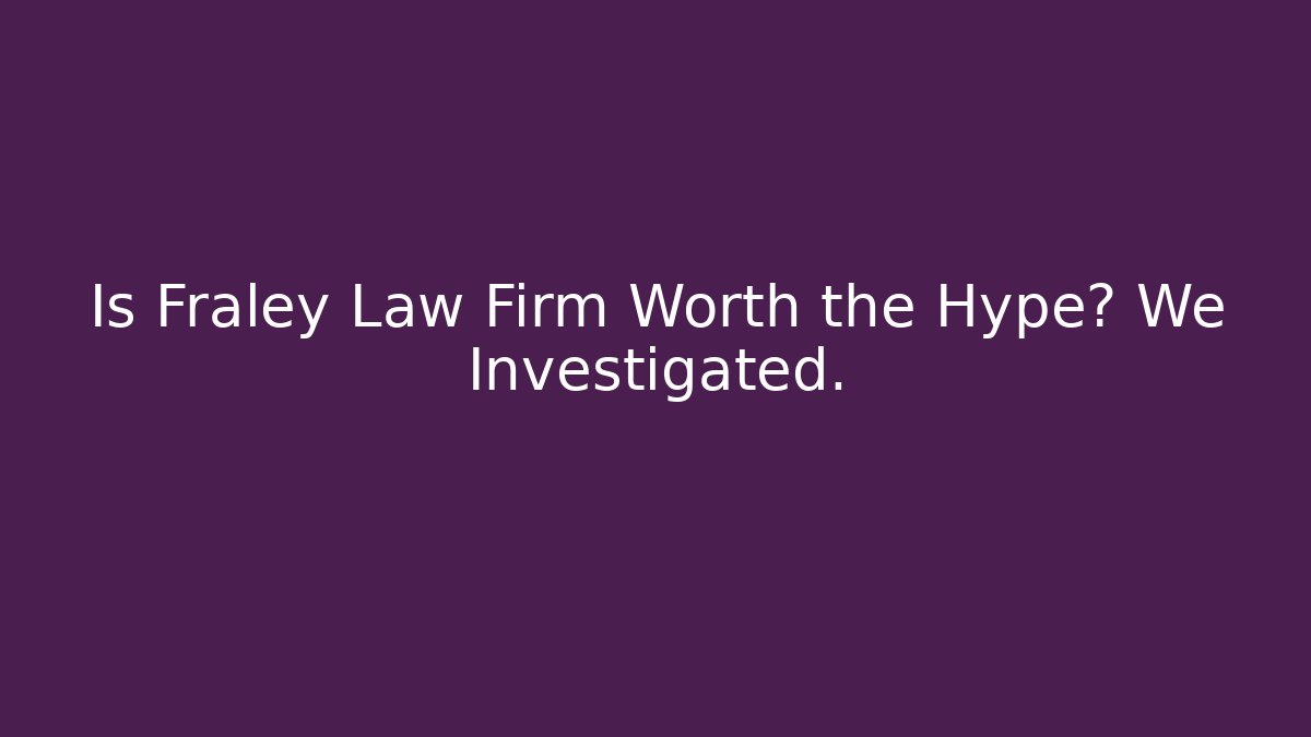 Is Fraley Law Firm Worth the Hype? We Investigated.