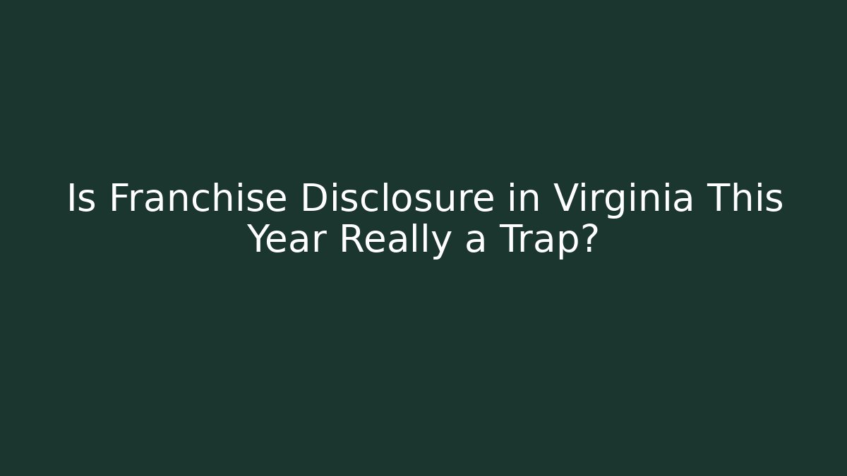 Is Franchise Disclosure in Virginia This Year Really a Trap?