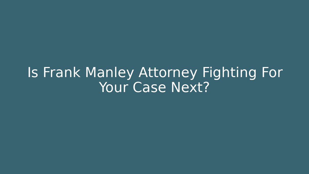 Is Frank Manley Attorney Fighting For Your Case Next?