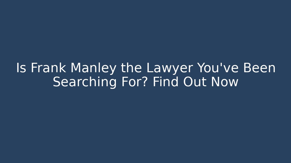 Is Frank Manley the Lawyer You've Been Searching For? Find Out Now