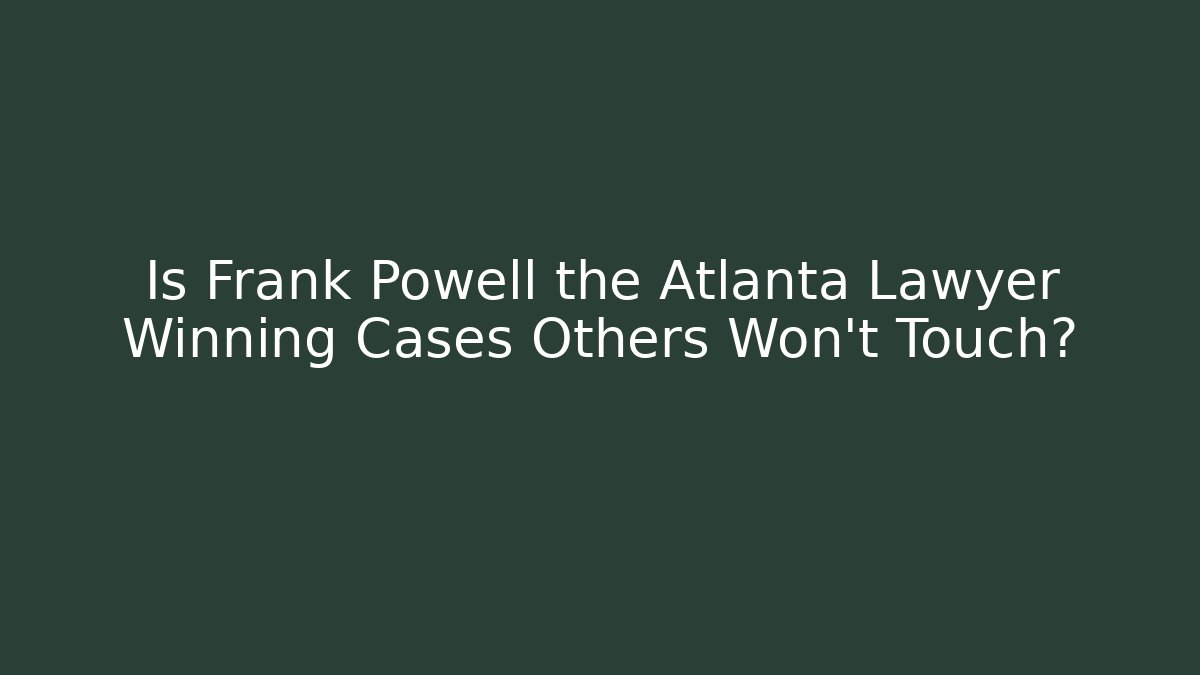Is Frank Powell the Atlanta Lawyer Winning Cases Others Won't Touch?
