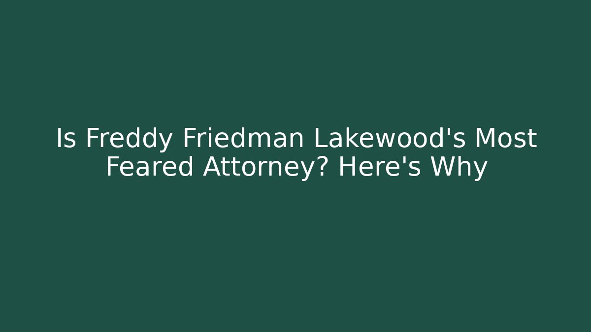 Is Freddy Friedman Lakewood's Most Feared Attorney? Here's Why