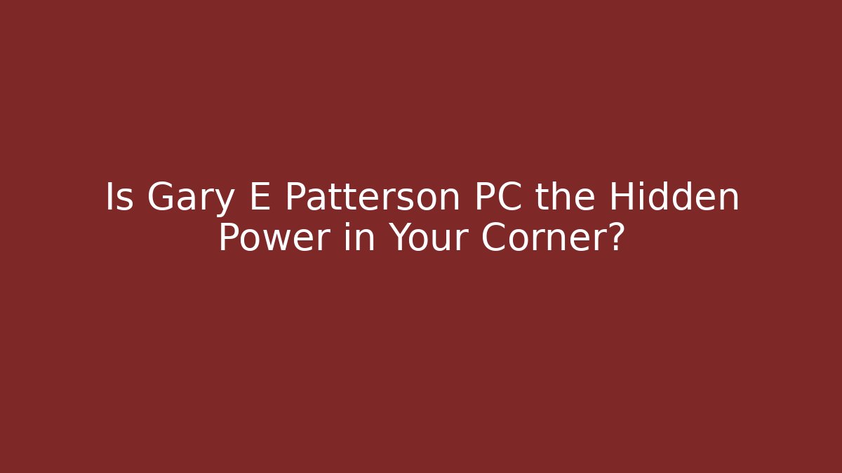Is Gary E Patterson PC the Hidden Power in Your Corner?