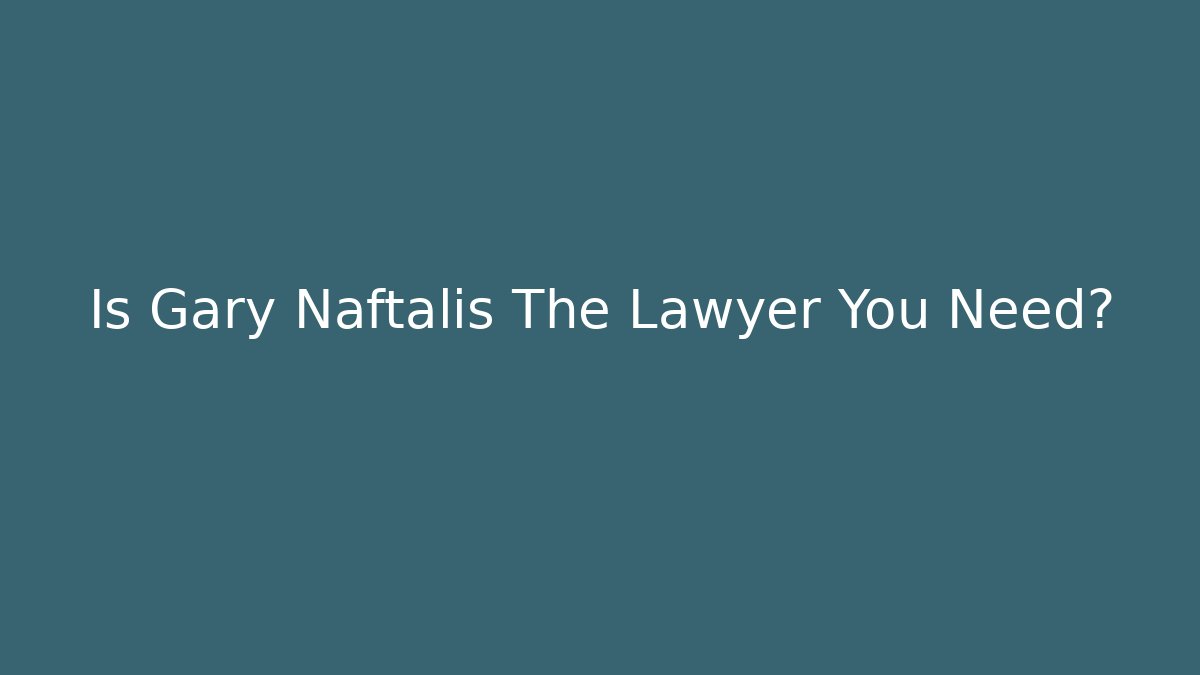 Is Gary Naftalis The Lawyer You Need?