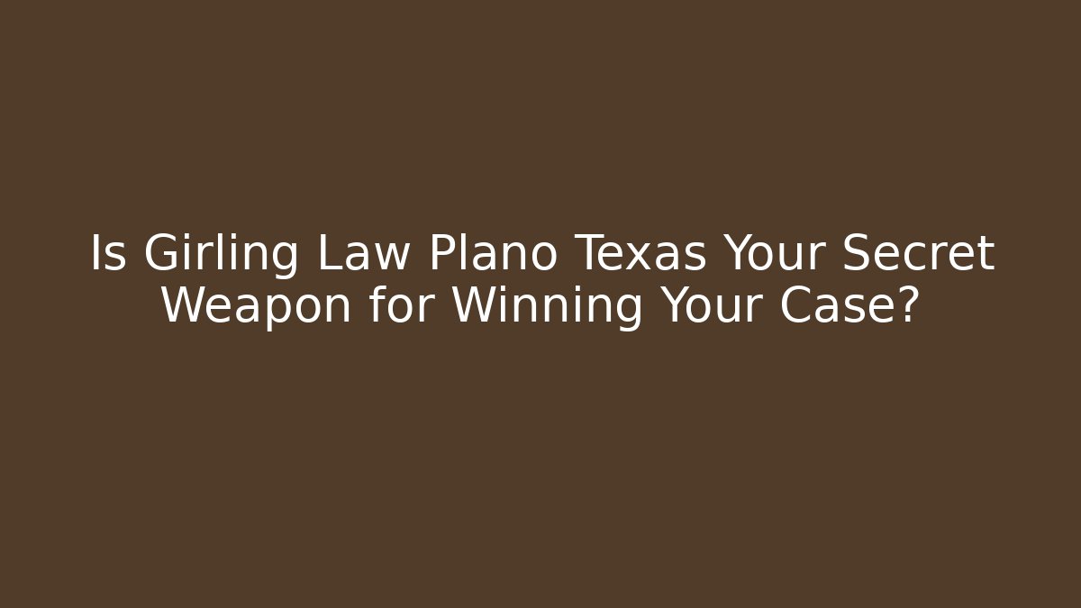 Is Girling Law Plano Texas Your Secret Weapon for Winning Your Case? - V Auction