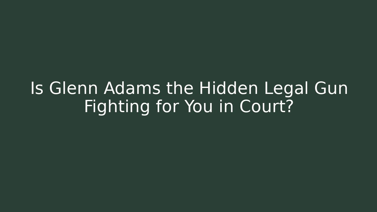 Is Glenn Adams the Hidden Legal Gun Fighting for You in Court?