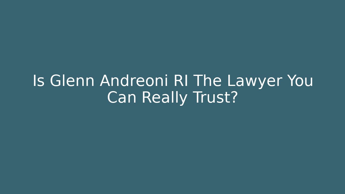 Is Glenn Andreoni RI The Lawyer You Can Really Trust?