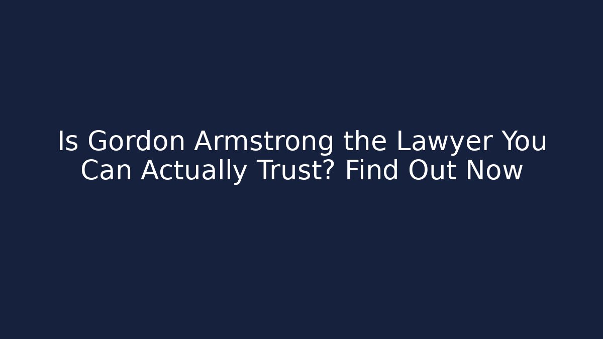 Is Gordon Armstrong the Lawyer You Can Actually Trust? Find Out Now