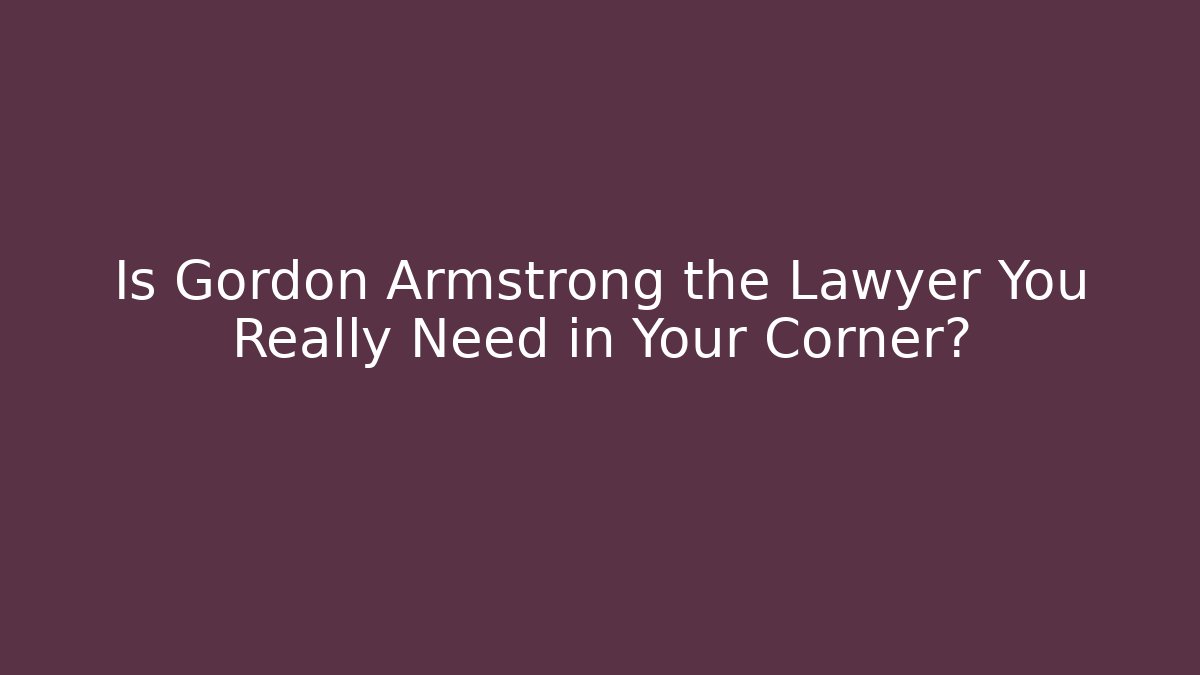 Is Gordon Armstrong the Lawyer You Really Need in Your Corner?