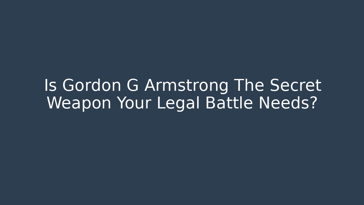 Is Gordon G Armstrong The Secret Weapon Your Legal Battle Needs?