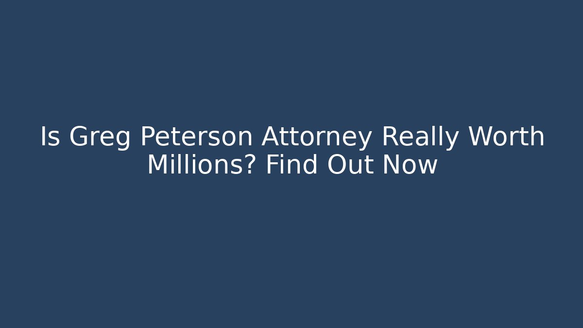 Is Greg Peterson Attorney Really Worth Millions? Find Out Now