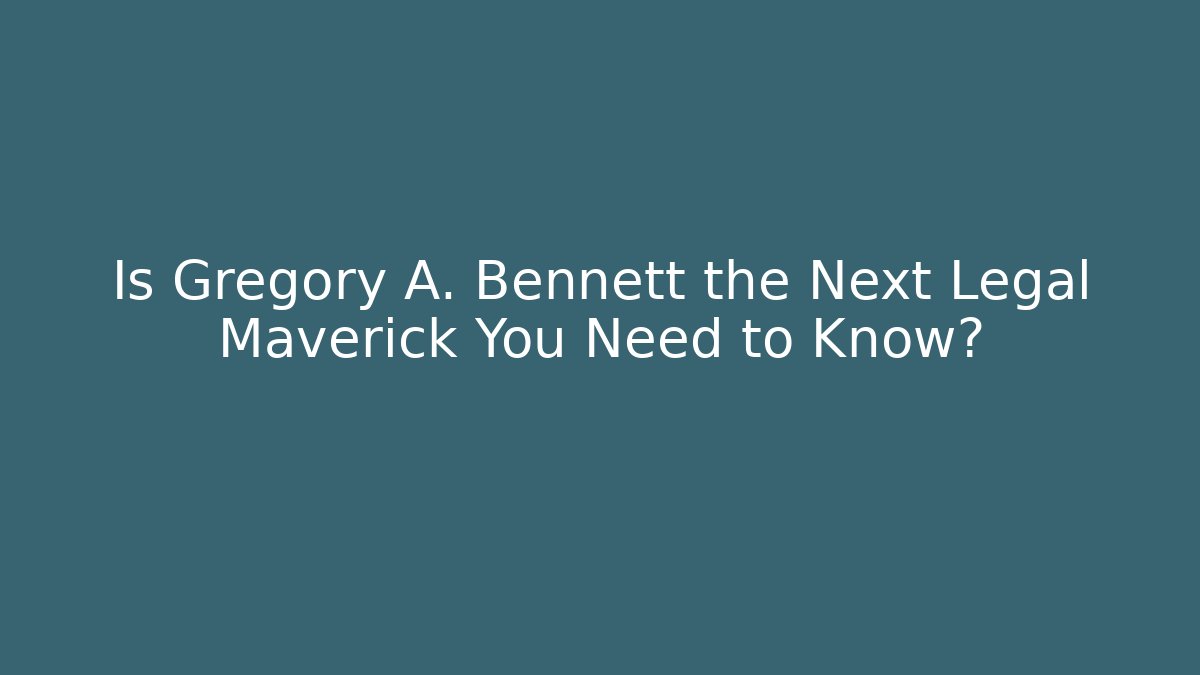 Is Gregory A. Bennett the Next Legal Maverick You Need to Know?