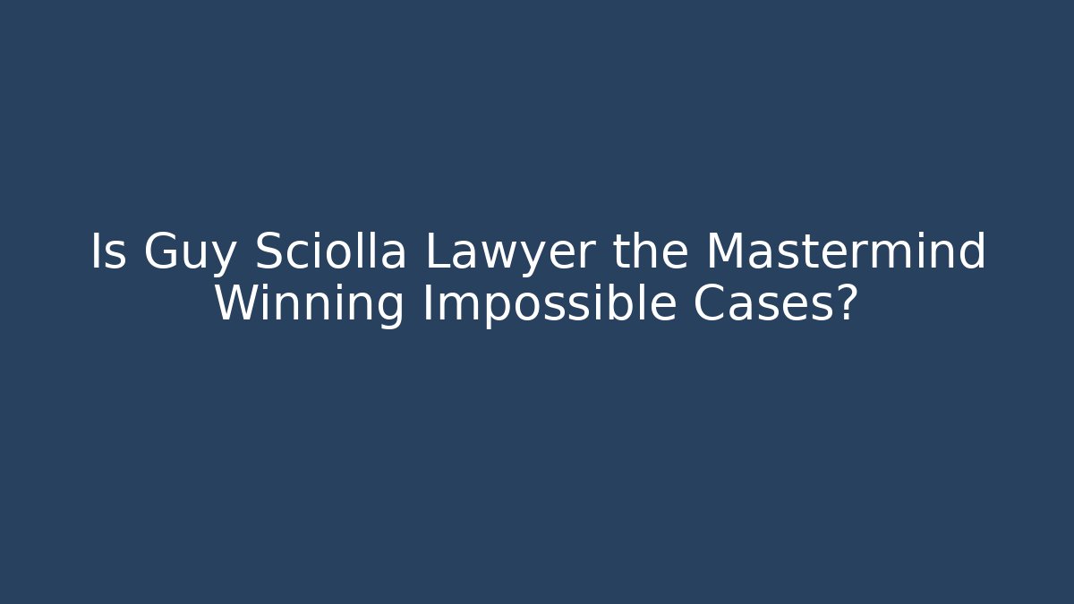Is Guy Sciolla Lawyer the Mastermind Winning Impossible Cases?