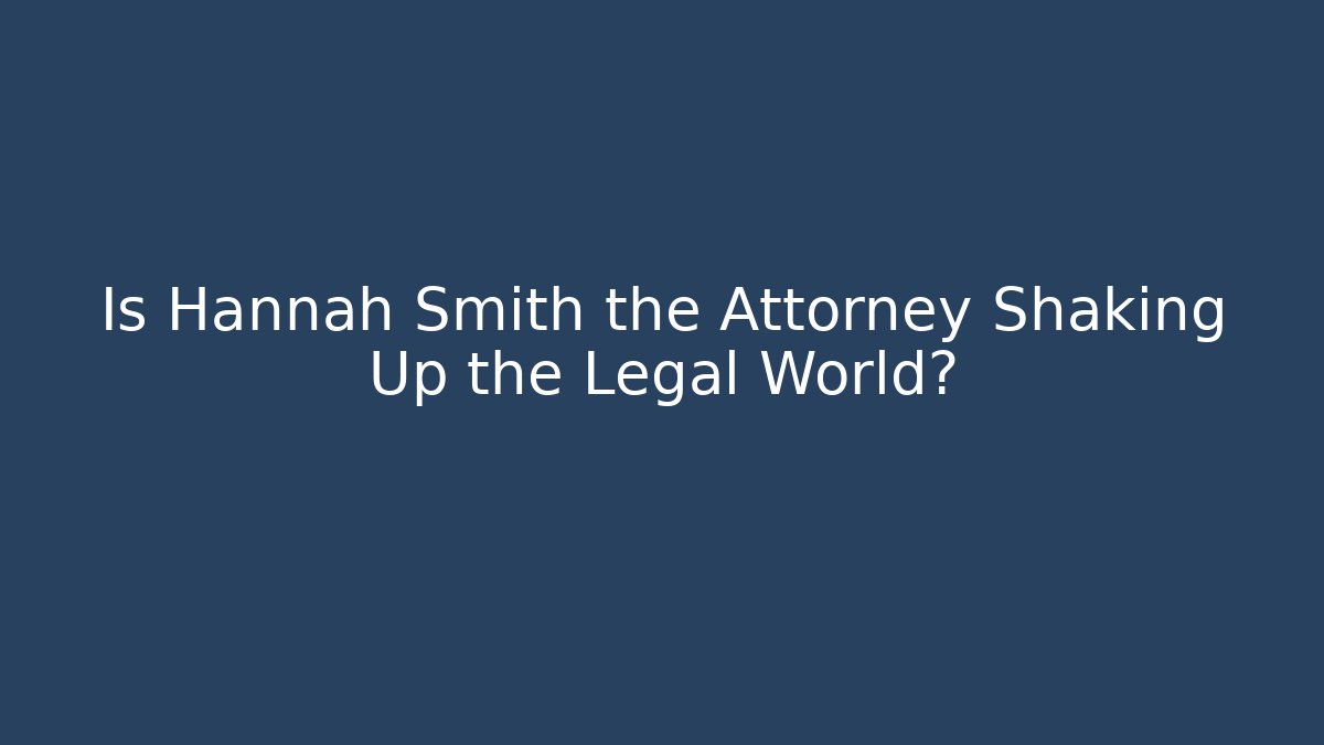 Is Hannah Smith the Attorney Shaking Up the Legal World?