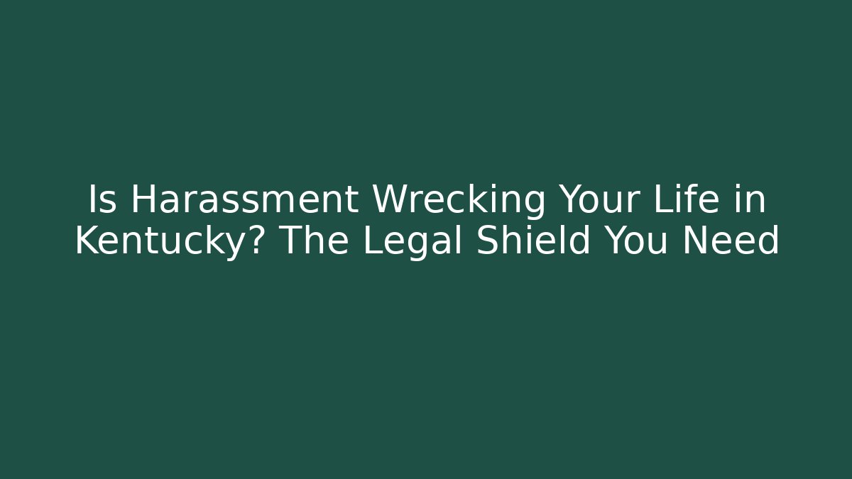 Is Harassment Wrecking Your Life in Kentucky? The Legal Shield You Need