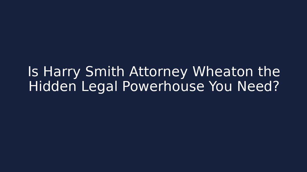 Is Harry Smith Attorney Wheaton the Hidden Legal Powerhouse You Need?