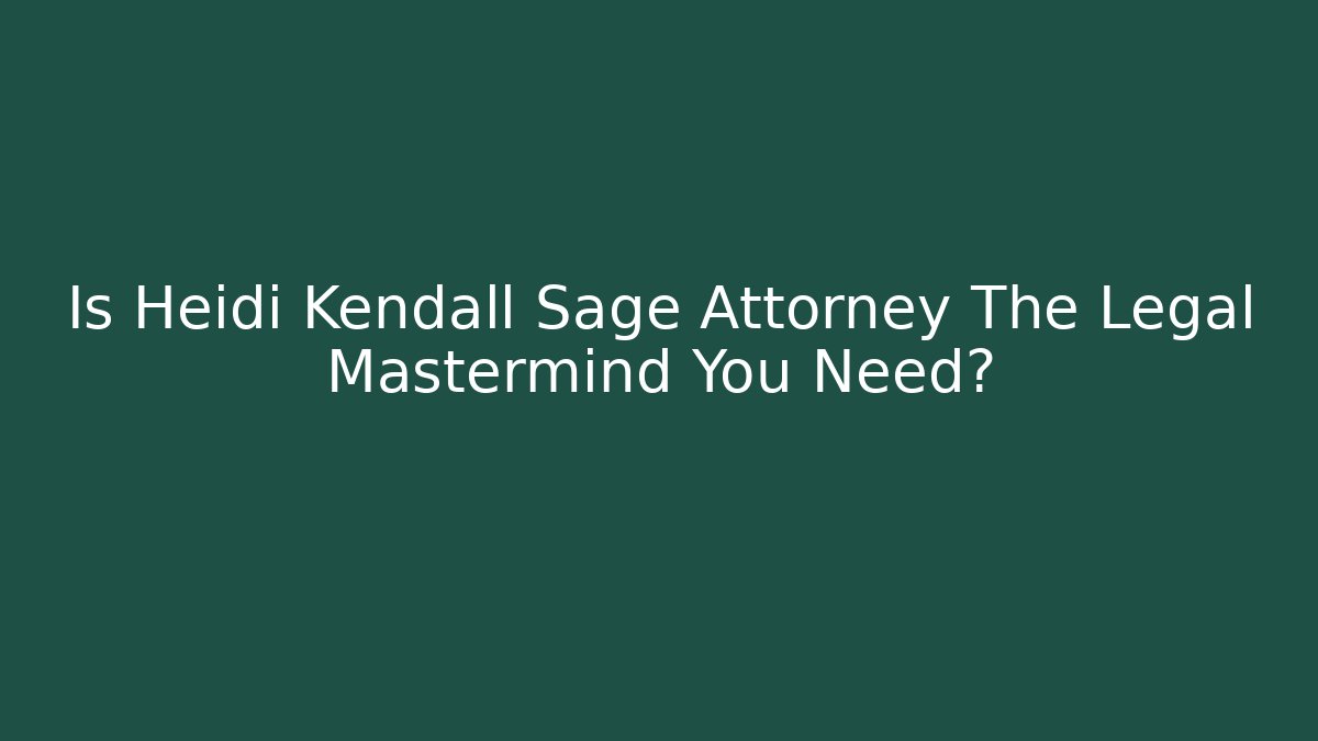 Is Heidi Kendall Sage Attorney The Legal Mastermind You Need?