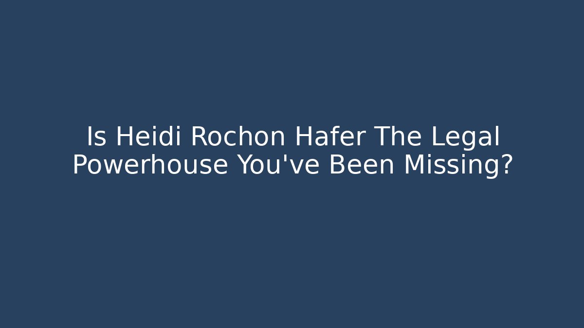 Is Heidi Rochon Hafer The Legal Powerhouse You've Been Missing?