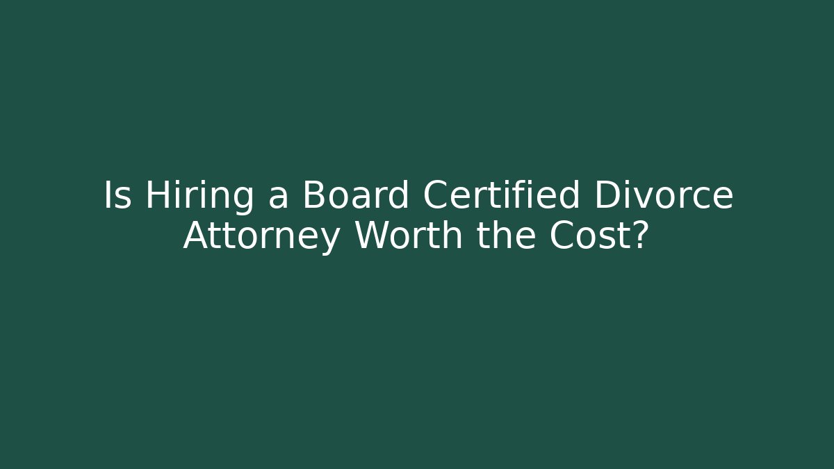 Is Hiring a Board Certified Divorce Attorney Worth the Cost?