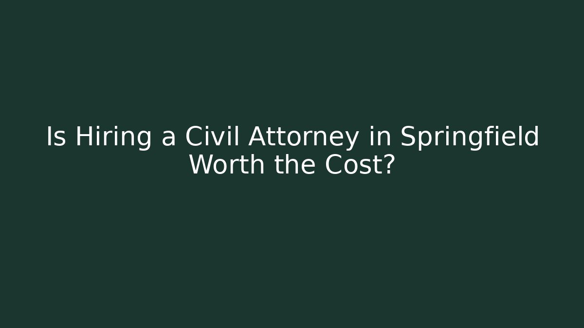 Is Hiring a Civil Attorney in Springfield Worth the Cost?