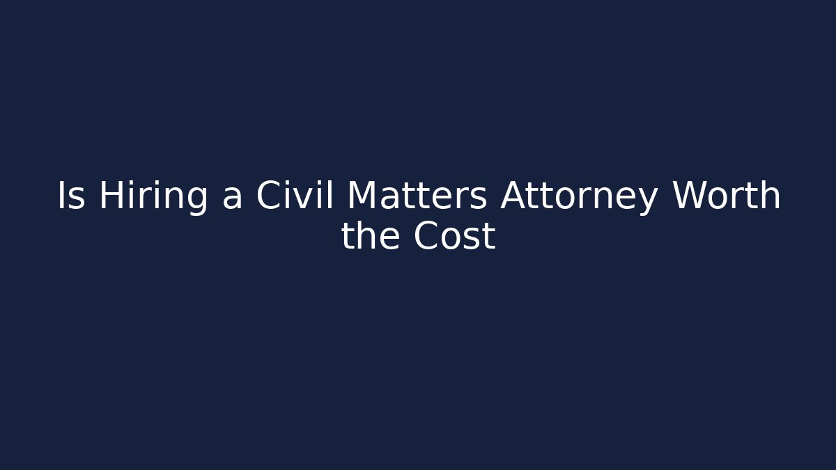 Is Hiring a Civil Matters Attorney Worth the Cost