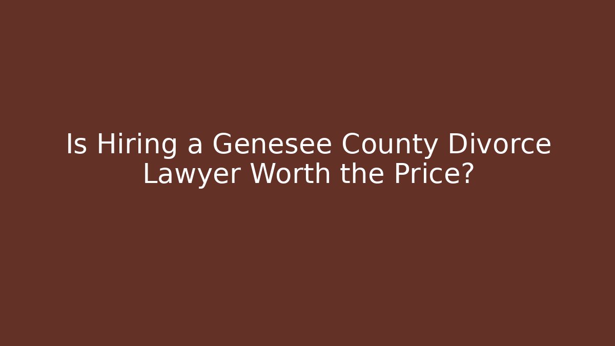 Is Hiring a Genesee County Divorce Lawyer Worth the Price?