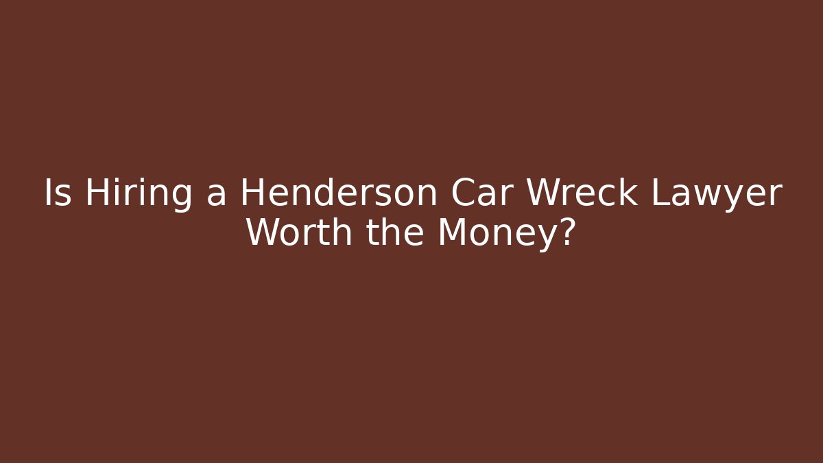 Is Hiring a Henderson Car Wreck Lawyer Worth the Money?
