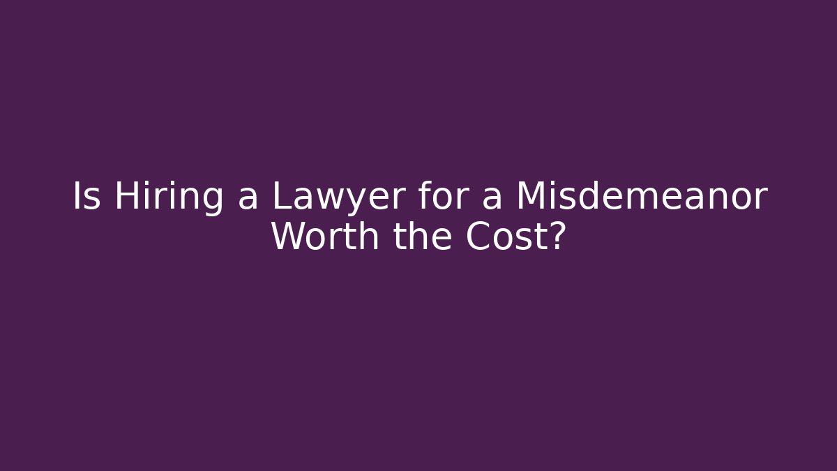 Is Hiring a Lawyer for a Misdemeanor Worth the Cost?