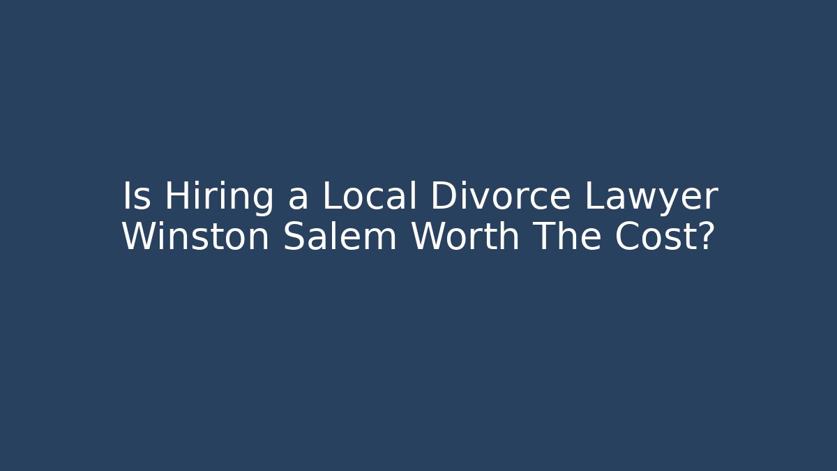 Is Hiring a Local Divorce Lawyer Winston Salem Worth The Cost?