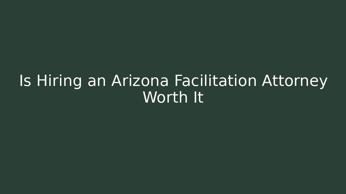 Is Hiring an Arizona Facilitation Attorney Worth It