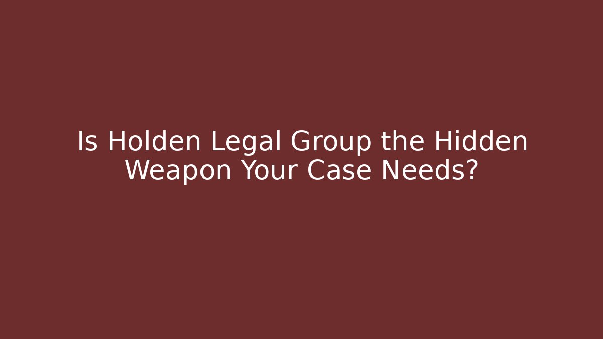 Is Holden Legal Group the Hidden Weapon Your Case Needs?