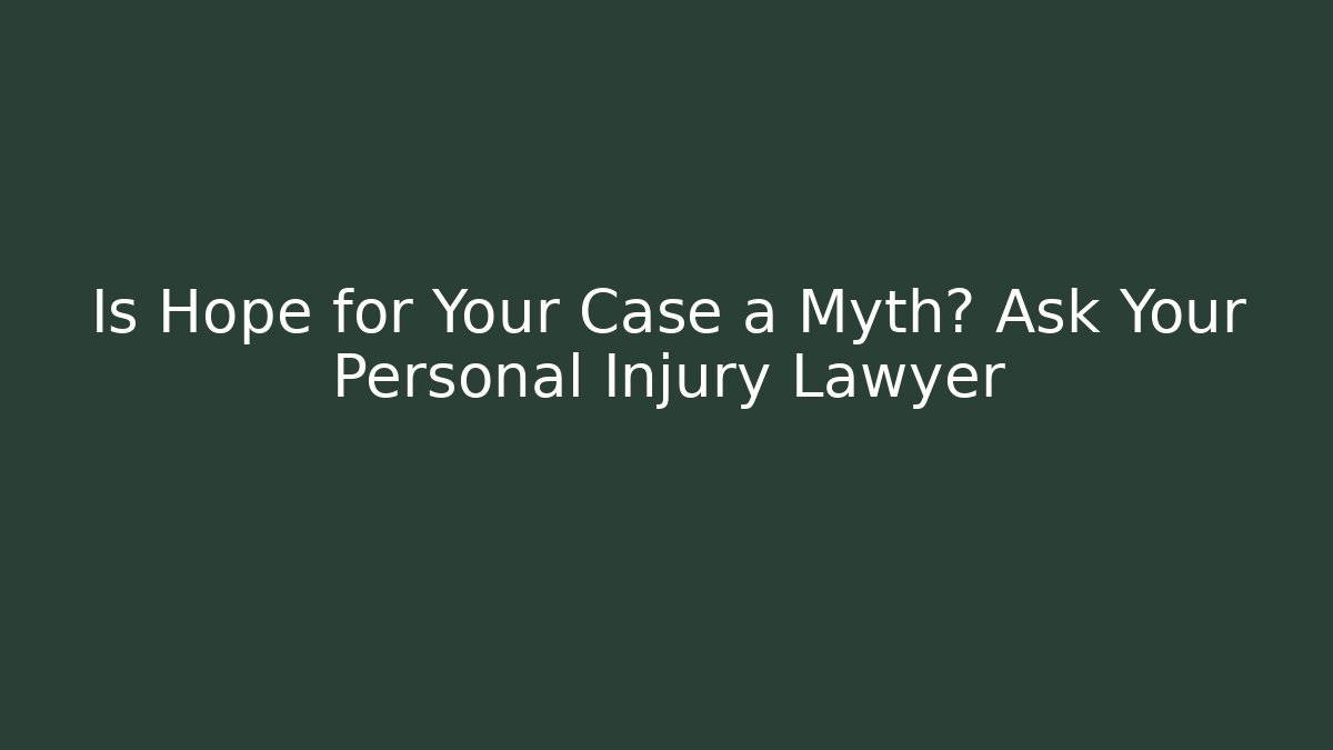 Is Hope for Your Case a Myth? Ask Your Personal Injury Lawyer