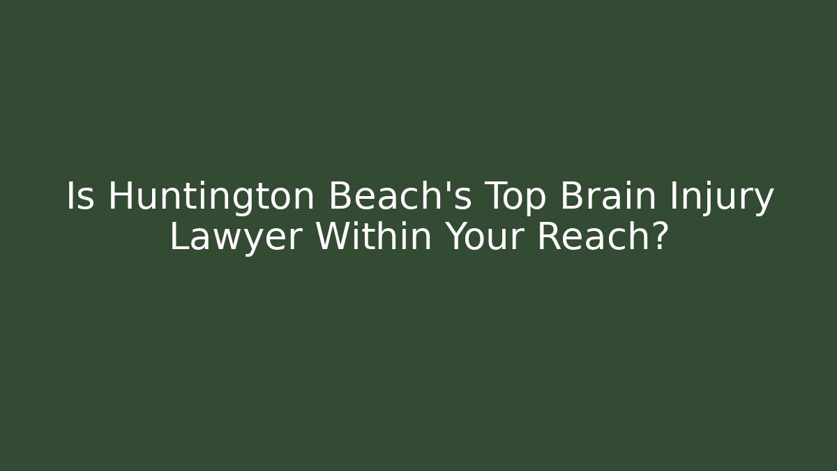 Is Huntington Beach’s Top Brain Injury Lawyer Within Your Reach?