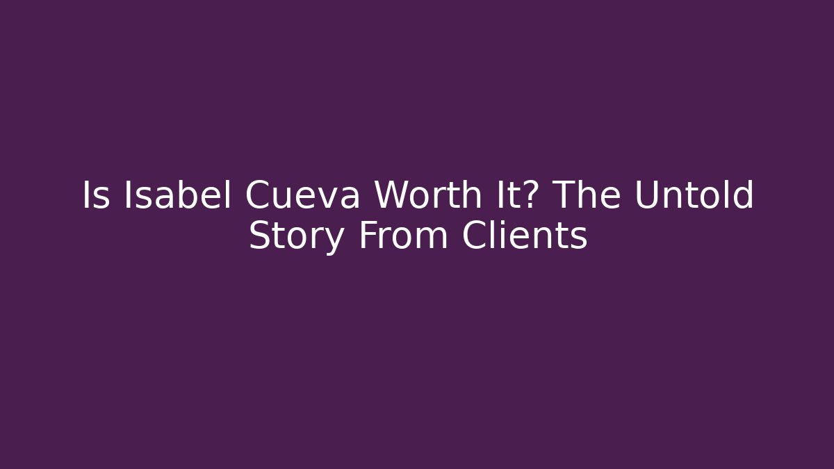 Is Isabel Cueva Worth It? The Untold Story From Clients