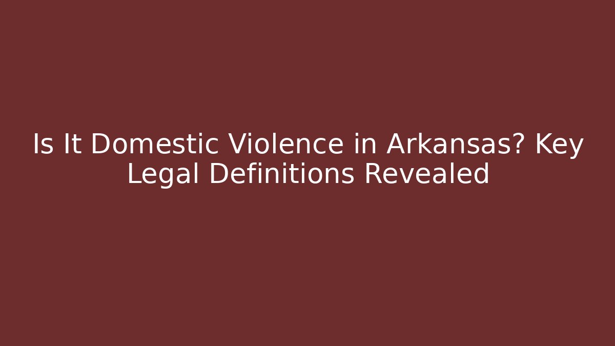 Is It Domestic Violence in Arkansas? Key Legal Definitions Revealed