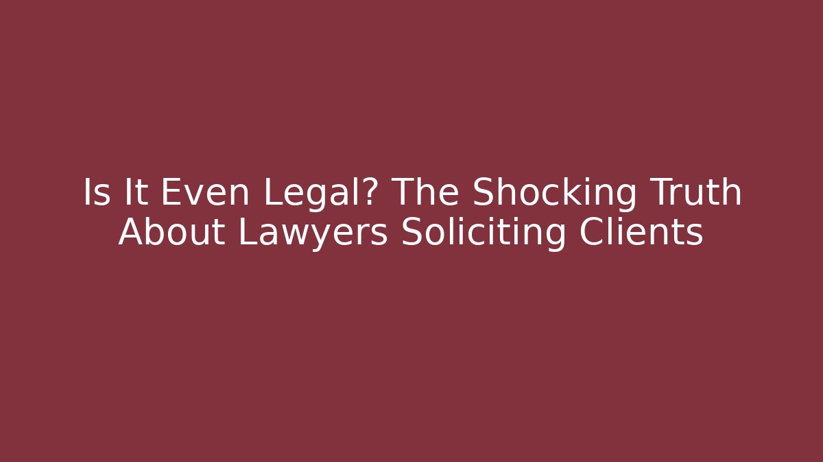 Is It Even Legal? The Shocking Truth About Lawyers Soliciting Clients