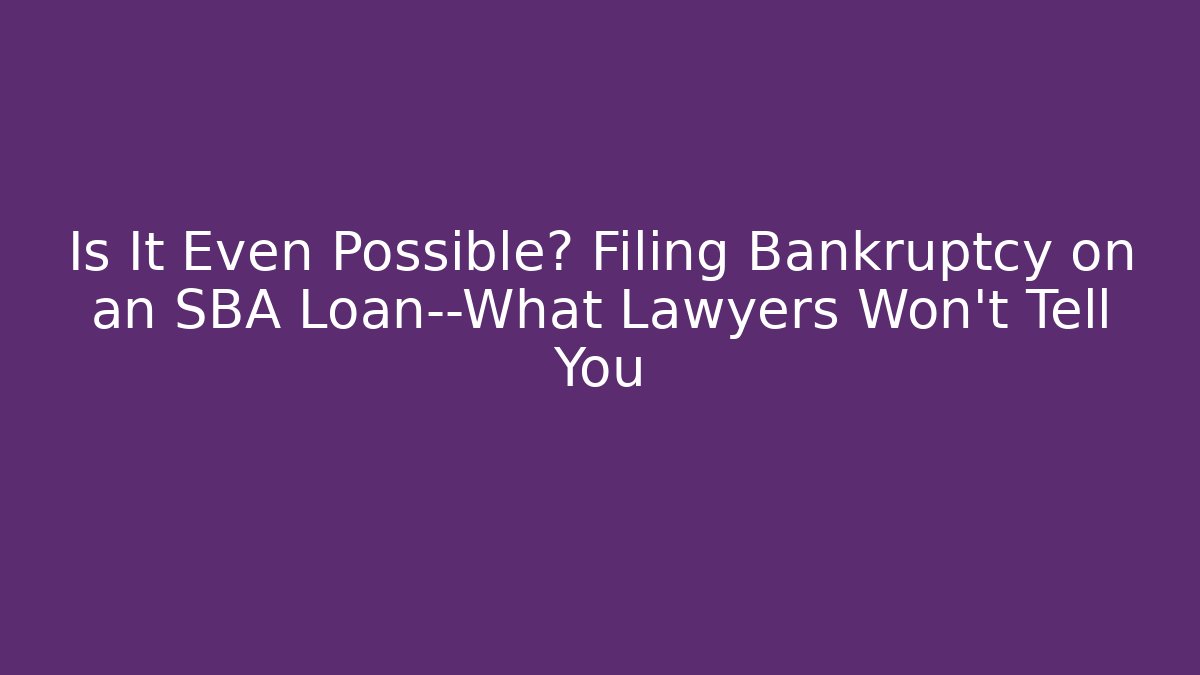 Is It Even Possible? Filing Bankruptcy on an SBA Loan—What Lawyers Won’t Tell You