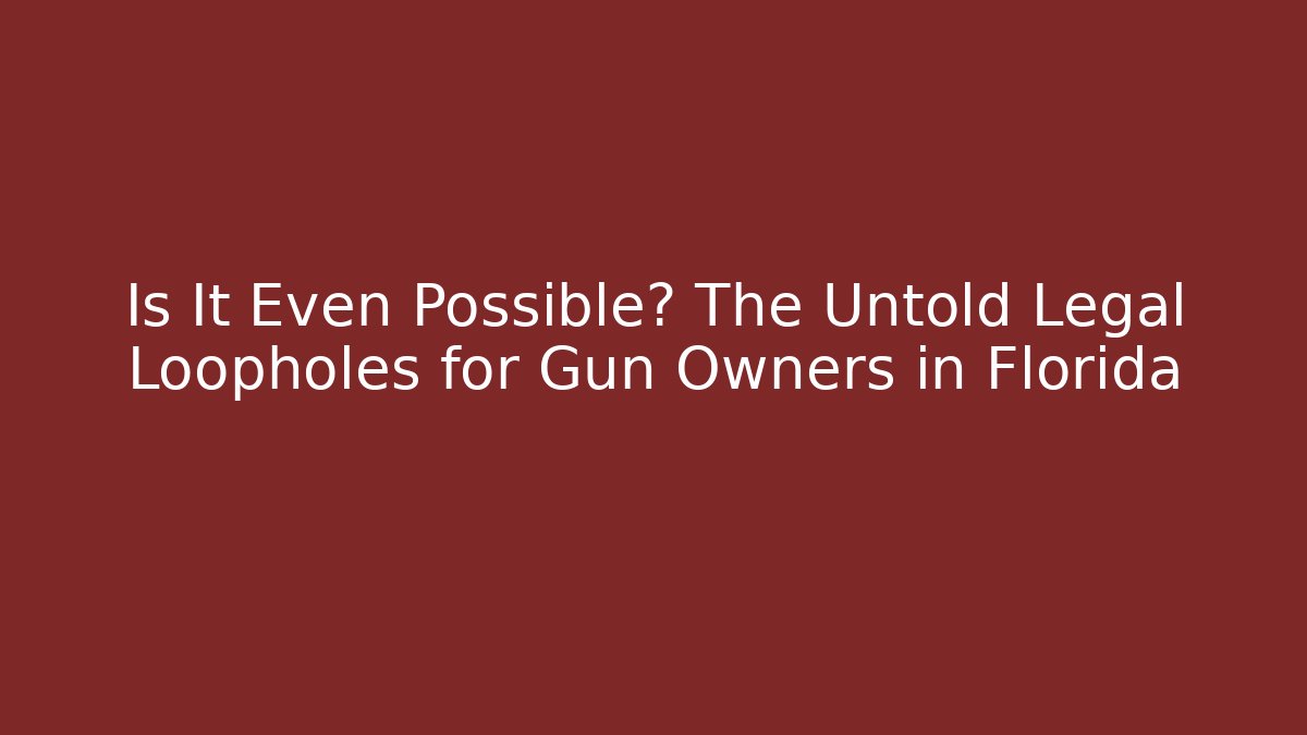 Is It Even Possible? The Untold Legal Loopholes for Gun Owners in Florida