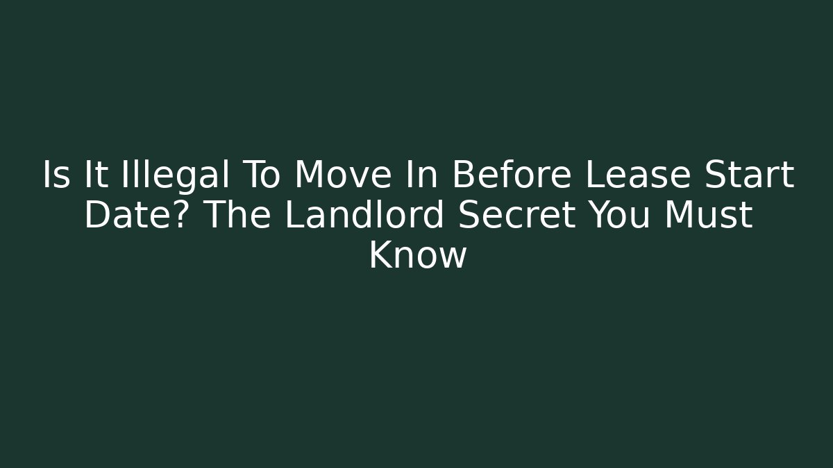 Is It Illegal To Move In Before Lease Start Date? The Landlord Secret You Must Know