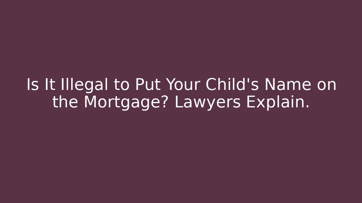 Is It Illegal to Put Your Child’s Name on the Mortgage? Lawyers Explain.