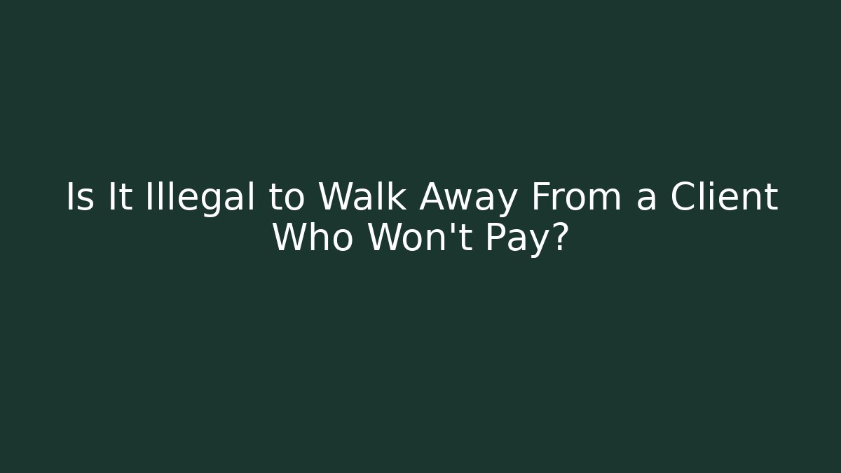Is It Illegal to Walk Away From a Client Who Won't Pay?