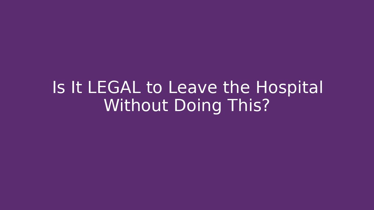 Is It LEGAL to Leave the Hospital Without Doing This?
